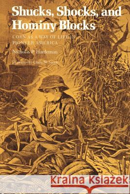 Shucks, Shocks, and Hominy Blocks: Corn as a Way of Life in Pioneer America Nicholas P. Hardeman Linda M. Steele 9780807124246