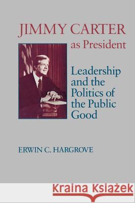 Jimmy Carter as President: Leadership and the Politics of the Public Good Erwin C. Hargrove James Sterling Young 9780807124253