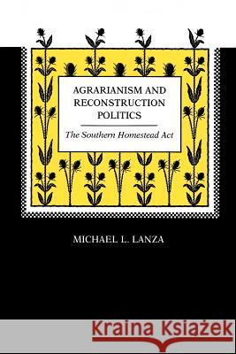 Agrarianism and Reconstruction Politics: The Southern Homestead Act Michael L. Lanza 9780807124307 Louisiana State University Press