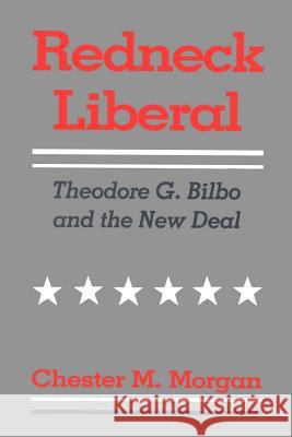 Redneck Liberal: Theodore G. Bilbo and the New Deal Chester M. Morgan 9780807124321 Louisiana State University Press