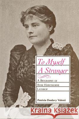 To Myself a Stranger: A Biography of Rose Hawthorne Lathrop Patricia Dunlavy Valenti 9780807124734 Louisiana State University Press