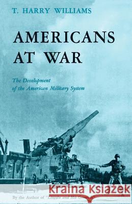 Americans at War: The Development of the American Military System T. Harry Williams T. Harry Williams 9780807124741