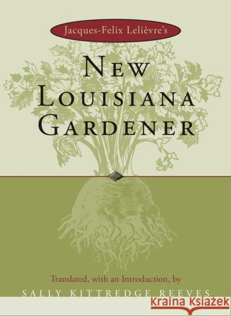 Jacques-Felix Lelievre's New Louisiana Gardender Sally Kittredge Reeves Sally Kittredge Reeves J. F. Lelievre 9780807124796 Louisiana State University Press