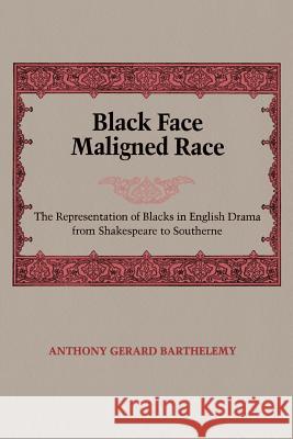 Black Face, Maligned Race: The Representation of Blacks in English Drama from Shakespeare to Southerne Anthony Gerard Barthelemy 9780807124857