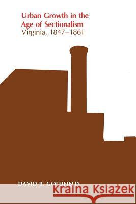 Urban Growth in the Age of Sectionalism: Virginia, 1847-1861 Goldfield, David 9780807124918 Louisiana State University Press