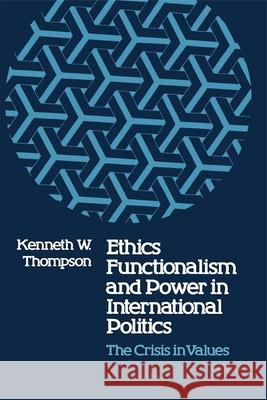 Ethics, Functionalism, and Power in International Politics: The Crisis in Values Kenneth W. Thompson 9780807125007 Louisiana State University Press