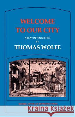 Welcome to Our City: A Play in Ten Scenes Thomas Wolfe Richard S. Kennedy Richard S. Kennedy 9780807125038 Louisiana State University Press