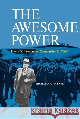 The Awesome Power: Harry S. Truman as Commander in Chief Richard F. Haynes 9780807125151 Louisiana State University Press