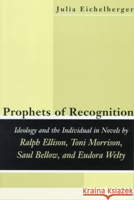 Prophets of Recognition: Idelogy and the Individual in Novels by Ralph Ellison, Toni Morrison, Saul Bellow, and Eudora Welty Julia Eichelberger 9780807125281 Louisiana State University Press