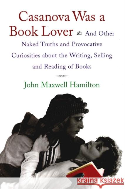 Casanova Was a Book Lover: And Other Naked Truths and Provocative Curiosities about the Writing, Selling, and Reading of Books John Maxwell Hamilton 9780807125540