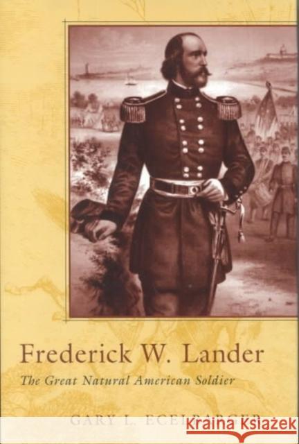 Frederick W. Lander: The Great Natural American Soldier Gary L. Ecelbarger 9780807125809 Louisiana State University Press
