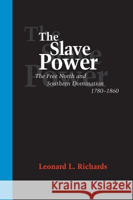 The Slave Power: The Free North and Southern Domination, 1780--1860 Leonard L. Richards 9780807126004