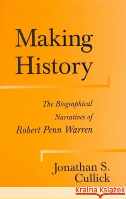 Making History: The Biographical Narratives of Robert Penn Warren Jonathan S. Cullick 9780807126035 Louisiana State University Press