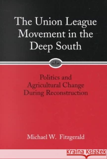 Union League Movement in the Deep South: Politics and Agricultural Change During Reconstruction Michael W. Fitzgerald 9780807126332 Louisiana State University Press