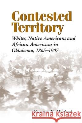 Contested Territory: Whites, Native Americans, and African Americans in Oklahoma, 1865-1907 Murray R. Wickett 9780807126479 Louisiana State University Press