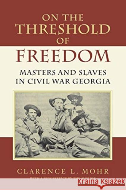 On the Threshold of Freedom: Masters and Slaves in Civil War Georgia Clarence L. Mohr 9780807126912