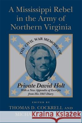 A Mississippi Rebel in the Army of Northern Virginia: The Civil War Memoirs of Private David Holt (Revised) Thomas D. Cockrell Michael B. Ballard 9780807127346 Louisiana State University Press
