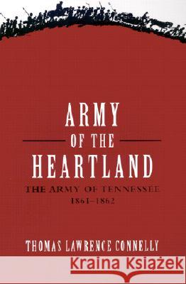 Army of the Heartland: The Army of Tennessee, 1861-1862 Thomas Lawrence Connelly 9780807127377