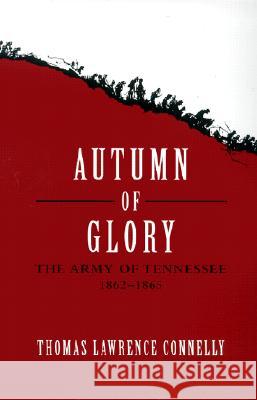 Autumn of Glory: The Army of Tennessee, 1862-1865 Thomas Lawrence Connelly 9780807127384