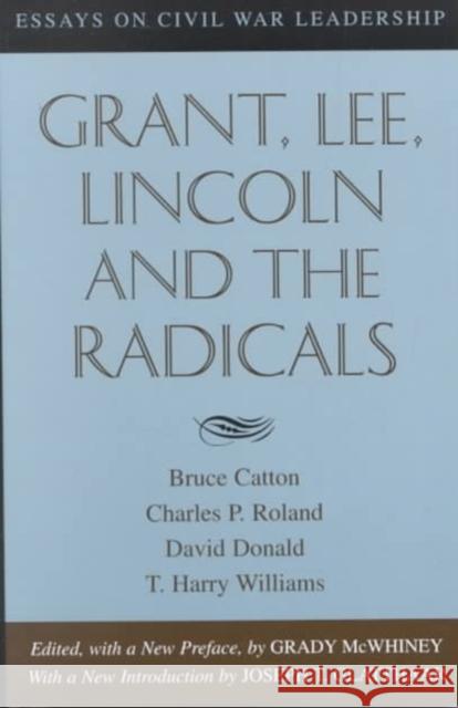 Grant, Lee, Lincoln and the Radicals: Essays on Civil War Leadership Bruce Catton Grady McWhiney Charles P. Roland 9780807127421