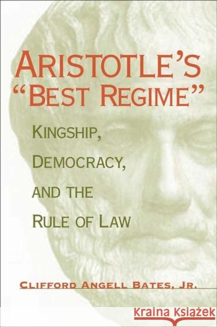 Aristotle's Best Regime: Kingship, Democracy, and the Rule of Law Bates, Clifford A. 9780807128336 Louisiana State University Press