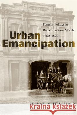 Urban Emancipation: Popular Politics in Reconstruction Mobile, 1860--1890 Michael W. Fitzgerald 9780807128374 Louisiana State University Press