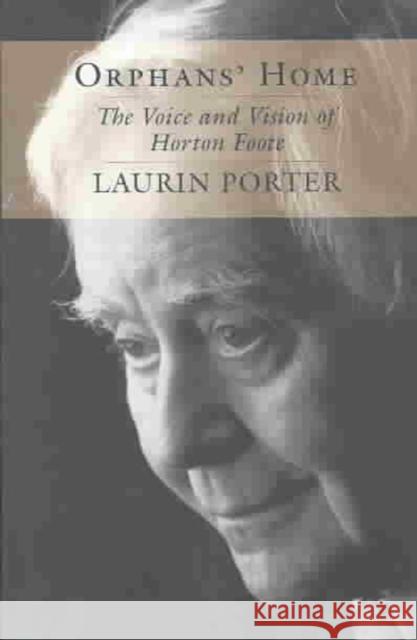 Orphans' Home: The Voice and Vision of Horton Foote Laurin Porter 9780807128794 Louisiana State University Press