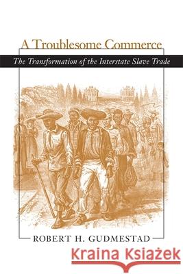 Troublesome Commerce: The Transformation of the Interstate Slave Trade Robert H. Gudmestad 9780807129227 Louisiana State University Press