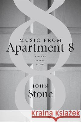 Music from Apartment 8: New and Selected Poems John Stone 9780807129548 Louisiana State University Press