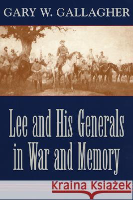 Lee and His Generals in War and Memory Gary W. Gallagher 9780807129586 Louisiana State University Press