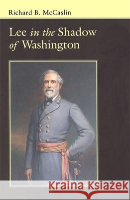 Lee in the Shadow of Washington Richard B. McCaslin 9780807129593 Louisiana State University Press