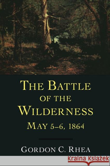 The Battle of the Wilderness May 5-6, 1864 Rhea, Gordon C. 9780807130216 Louisiana State University Press