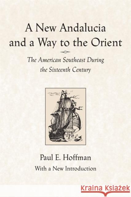 A New Andalucia and a Way to the Orient: The American Southeast During the Sixteenth Century Paul E. Hoffman 9780807130285