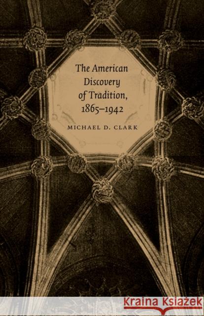 The American Discovery of Tradition, 1865-1942 Michael D. Clark 9780807130414 Louisiana State University Press