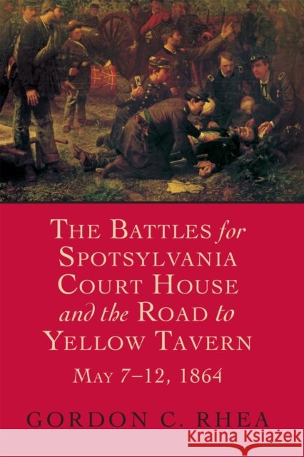 Battles for Spotsylvania Court House and the Road to Yellow Tavern, May 7-12, 1864 Rhea, Gordon C. 9780807130674 Louisiana State University Press