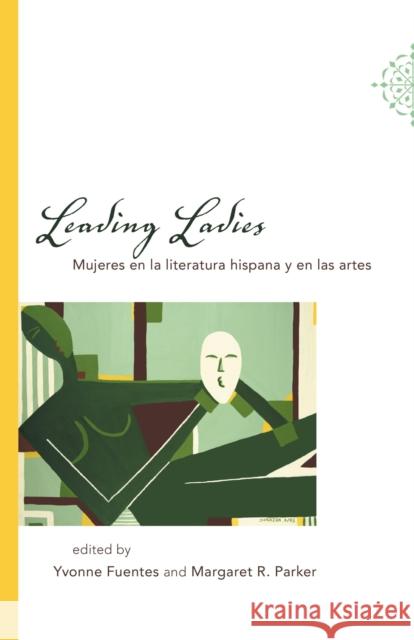 Leading Ladies: Mujeres En La Literatura Hispana Y En Las Artes Yvonne Fuentes Margaret Parker 9780807130827 Louisiana State University Press