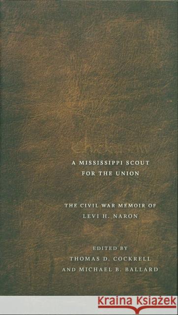 Chickasaw, a Mississippi Scout for the Union: The Civil War Memoir of Levi H. Naron, as Recounted by R. W. Surby Levi H. Naron Thomas D. Cockrell Michael B. Ballard 9780807131015 Louisiana State University Press