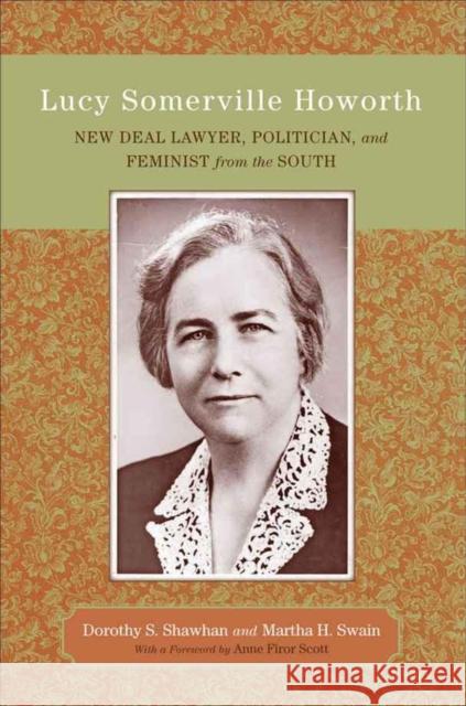 Lucy Somerville Howorth: New Deal Lawyer, Politician, and Feminist from the South Dorothy Sample Shawhan Martha H. Swain Anne Firor Scott 9780807131336 Louisiana State University Press