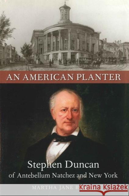 An American Planter: Stephen Duncan of Antebellum Natchez and New York Martha Jane Brazy 9780807131411 Louisiana State University Press