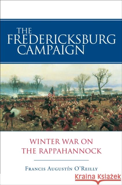 The Fredericksburg Campaign: Winter War on the Rappahannock Francis Augustin O'Reilly 9780807131541 Louisiana State University Press
