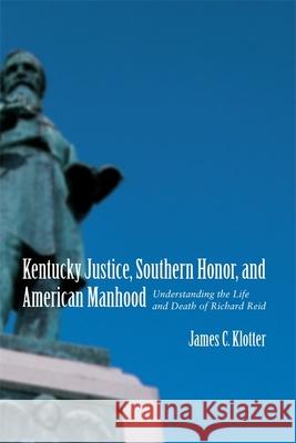 Kentucky Justice, Southern Honor, and American Manhood: Understanding the Life and Death of Richard Reid James C. Klotter 9780807131589 Louisiana State University Press