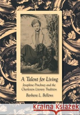 A Talent for Living: Josephine Pinckney and the Charleston Literary Tradition Barbara L. Bellows 9780807131633