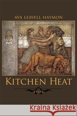 Kitchen Heat: Poems Ava Leavell Haymon 9780807131725 Louisiana State University Press