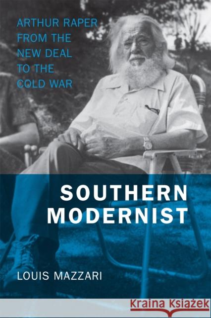 Southern Modernist: Arthur Raper from the New Deal to the Cold War Louis Mazzari 9780807131893 Louisiana State University Press