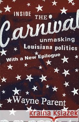 Inside the Carnival: Unmasking Louisiana Politics Wayne Parent 9780807131985 Louisiana State University Press