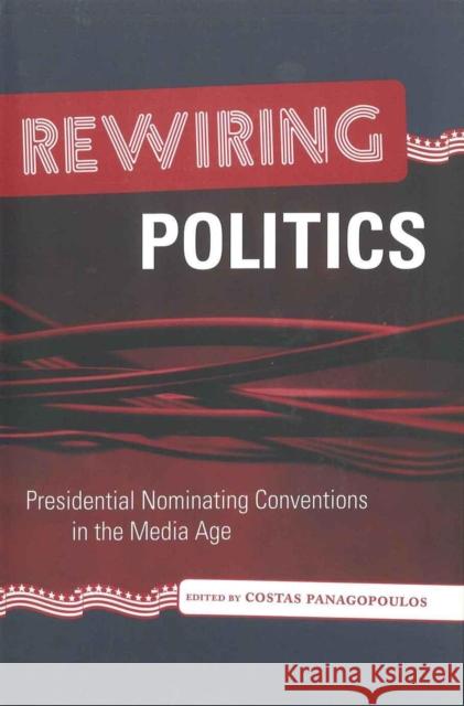 Rewiring Politics: Presidential Nominating Conventions in the Media Age Costas Panagopoulos 9780807132067 Louisiana State University Press