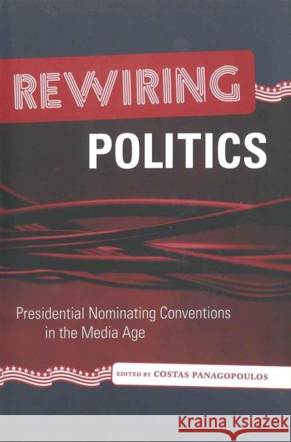 Rewiring Politics: Presidential Nominating Conventions in the Media Age Costas Panagopoulos 9780807132067