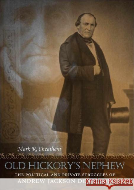 Old Hickory's Nephew: The Political and Private Struggles of Andrew Jackson Donelson Mark R. Cheathem 9780807132388 Louisiana State University Press
