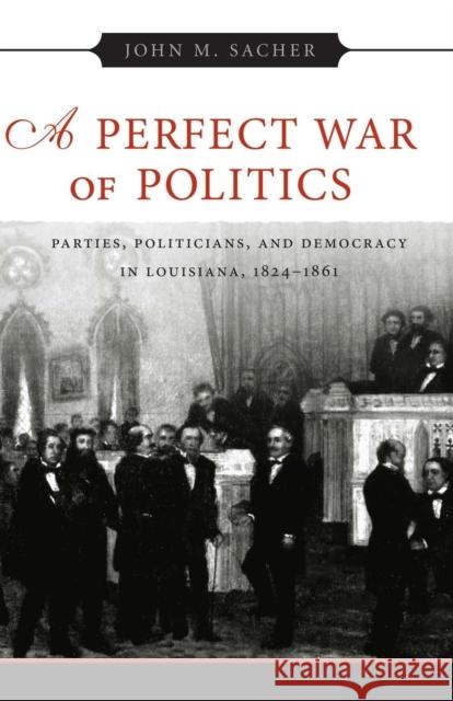 A Perfect War of Politics: Parties, Politicians, and Democracy in Louisiana, 1824-1861 Sacher, John M. 9780807132425