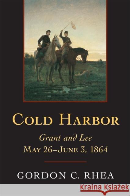 Cold Harbor: Grant and Lee, May 26-June 3, 1864 Gordon C. Rhea 9780807132449 Louisiana State University Press